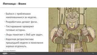 113CONFIDENTIAL
• Бьёмся с проблемами
накопившимися за неделю.
• Разработчики делают фичи.
• Тестирование проверяет
готовые истории.
• Лиды помогают с DoD для задач.
• Короткая ретроспектива
прошедшей недели и пожелания
хорошо отдохнуть.
Пятница - Воин
Иллюстрации Mustamirri
 