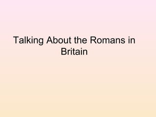Talking About the Romans in
           Britain
 