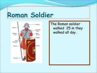 Roman Soldier
            The Roman soldier
             walked 25 m they
             walked all day .
 