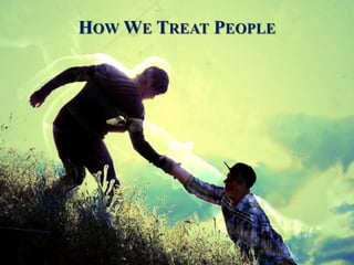 HOW WE TREAT PEOPLE
 