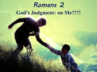 Romans 2
God’s Judgment: on Me?!?!
 