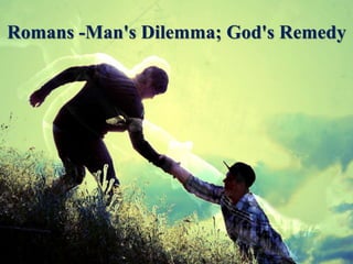 Romans -Man's Dilemma; God's Remedy
 