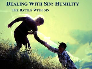 DEALING WITH SIN: HUMILITY
THE BATTLE WITH SIN
 