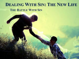 DEALING WITH SIN: THE NEW LIFE
THE BATTLE WITH SIN
 