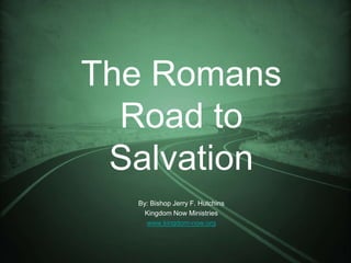 The Romans
  Road to
 Salvation
  By: Bishop Jerry F. Hutchins
    Kingdom Now Ministries
    www.kingdom-now.org
 