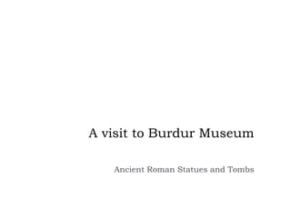 A visit to Burdur Museum

   Ancient Roman Statues and Tombs
 