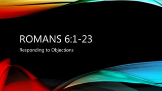 ROMANS 6:1-23
Responding to Objections
 