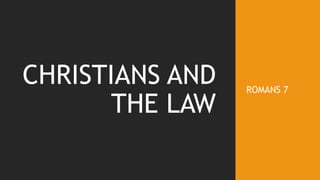 CHRISTIANS AND
THE LAW
ROMANS 7
 