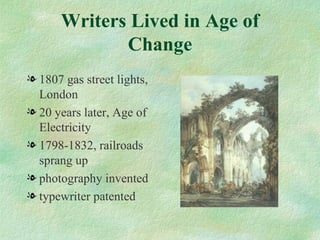Writers Lived in Age of Change 1807 gas street lights, London 20 years later, Age of Electricity 1798-1832, railroads sprang up photography invented typewriter patented 