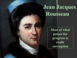 Jean Jacques Rousseau Most of what passes for progress is really corruption 