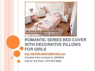 ROMANTIC SERIES BED COVER
WITH DECORATIVE PILLOWS
FOR GIRLS
http://NEVERLANDFURNITURE.com
Creative kid's furniture in CANADA
Call us Toll Free: 1-877-857-9609
 