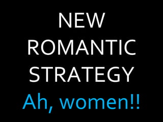 NEW ROMANTIC STRATEGY Ah, women!! 