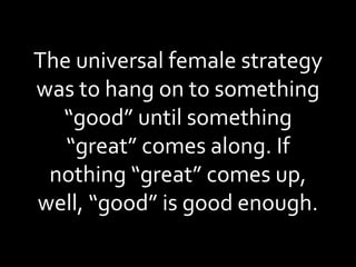 The universal female strategy was to hang on to something “good” until something “great” comes along. If nothing “great” comes up, well, “good” is good enough. 