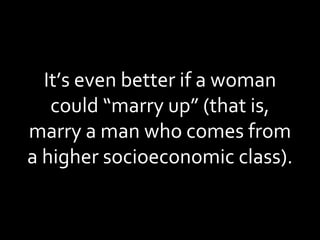 It’s even better if a woman could “marry up” (that is, marry a man who comes from a higher socioeconomic class). 