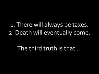 1. There will always be taxes. 2. Death will eventually come. The third truth is that … 