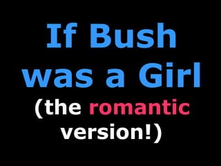 If Bush was a Girl (the  romantic  version!) 