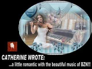 CATHERINE WROTE: ...a little romantic with the beautiful music of BZN!!! 