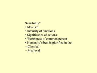 Sensibility” •  Idealism •  Intensity of emotions •  Significance of actions •  Worthiness of common person •  Humanity’s best is glorified in the –  Classical  –  Medieval 