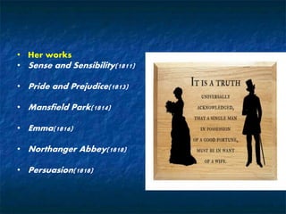 • Her works
• Sense and Sensibility(1811)
• Pride and Prejudice(1813)
• Mansfield Park(1814)
• Emma(1816)
• Northanger Abbey(1818)
• Persuasion(1818)
 