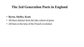 The 2ed Generation Poets in England
• Byron, Shelley, Keats
• All three distinct from the lake school of poets
• All born at the time of the French revolution
 