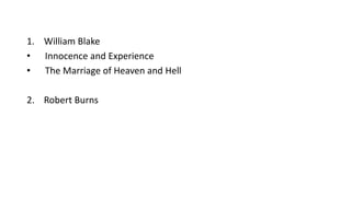 1. William Blake
• Innocence and Experience
• The Marriage of Heaven and Hell
2. Robert Burns
 