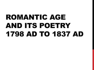 ROMANTIC AGE
AND ITS POETRY
1798 AD TO 1837 AD
 