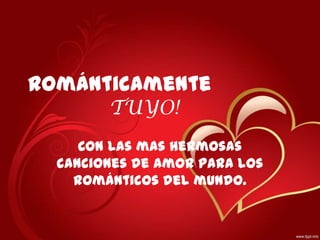 Románticamente
TUYO!
Con las mas hermosas
canciones de amor para los
románticos del mundo.