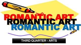 THIRD QUARTER - ARTS
ROMANTIC ART
ROMANTIC ART
ROMANTIC ART
 