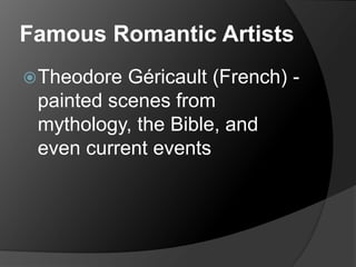 Famous Romantic Artists
Theodore Géricault (French) -
painted scenes from
mythology, the Bible, and
even current events
 