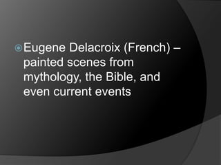 Eugene Delacroix (French) –
painted scenes from
mythology, the Bible, and
even current events
 