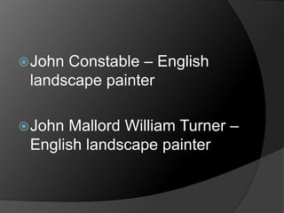 John Constable – English
landscape painter
John Mallord William Turner –
English landscape painter
 