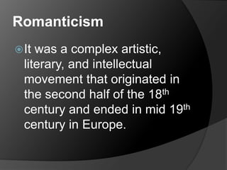 Romanticism
It was a complex artistic,
literary, and intellectual
movement that originated in
the second half of the 18th
century and ended in mid 19th
century in Europe.
 
