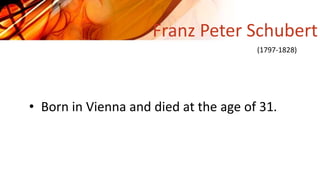 • Born in Vienna and died at the age of 31.
Franz Peter Schubert
(1797-1828)
 