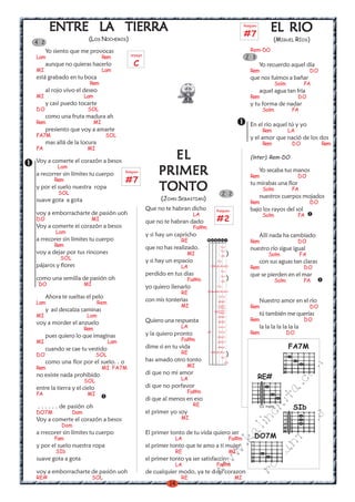 LA
       ENTRE LA TIERRA                                                                                                                    Rasgueo

                                                                                                                                          #7
                                                                                                                                                           EL RIO
                         (LOS NOCHEROS)                                                                                                                      (MIGUEL RÍOS)
4 2
      Yo siento que me provocas                                                                                                            Rem-DO
                                             arpegio
Lam                                Rem                                                                                                    2 3
      aunque no quieras hacerlo               C                                                                                                     Yo recuerdo aquel día
MI                                 Lam                                                                                                       Rem                                   DO
está grabado en tu boca                                                                                                                      que nos fuimos a bañar
                         Rem                                                                                                                                     Solm          FA
      al rojo vivo el deseo                                                                                                                         aquel agua tan fría
MI                      Lam                                                                                                                  Rem                             DO
      y casi puedo tocarte                                                                                                                   y tu forma de nadar
DO                       SOL                                                                                                                          Solm               FA
      como una fruta madura ah
Rem                           MI                                                                                                             En el río aquel tú y yo
      presiento que voy a amarte                                                                                                                      Rem               LA
FA7M                                SOL                                                                                                      y el amor que nació de los dos
      mas allá de la locura                                                                                                                           Rem                DO             Rem
FA                       MI

Voy a comerte el corazón a besos
                                                              EL                                                                             (ínter). Rem-DO
           Lam
a recorrer sin límites tu cuerpo          Rasgueo
                                                            PRIMER                                                                           Rem
                                                                                                                                                    Yo secaba tus manos
                                                                                                                                                                             DO
         Rem                              #7
y por el suelo nuestra ropa
           SOL
                                                            TONTO                                                 2 2
                                                                                                                                             tu mirabas una flor
                                                                                                                                                      Solm               FA
                                                             (JOAN SEBASTIAN)                                                                       nuestros cuerpos mojados
suave gota a gota                                                                                                                            Rem                                   DO
                                                       Que no te habran dicho                          Rasgueo                               bajo los rayos del sol
voy a emborracharte de pasión uoh                                            LA                                                                       Solm                   FA
DO                           MI                        que no te habran dado                           #2
Voy a comerte ei corazón a besos                                             Fa#m
          Lam                                          y si hay un capricho                                                                         Allí nada ha cambiado
a rrecorer sin límites tu cuerpo                                      RE                                                                     Rem                             DO
         Rem                                           que no has realizado.                                                                 nuestro río sigue igual
                                                                                  22 0




voy a dejar por tus rincones                                            MI                                                 )                              Solm                FA
            SOL                                        y si hay un espacio                                                                          con sus aguas tan claras
                                                                                       2 2




pájaros y flores                                                      LA                                                                     Rem                               DO
                                                                                         0
                                                                                         2
                                                                                         2 2 2 0
                                                                                         0




                                                       perdido en tus dias                                                                   que se pierden en el mar
como una semilla de pasión oh                                           Fa#m                                               )                                     Solm          FA
 DO                     MI                             yo quiero llenarlo
                                                                                                 2 2 7 9 11 11 9 9 7 7 6 6 4 2




                                                                      RE
                                                                                                   0
                                                                                                   4
                                                                                                   4
                                                                                                   2 7 9 10 10 9 9 7 7 5 5 3 2 3
                                                                                                   2




      Ahora te sueltas el pelo
Lam                           Rem
                                                       con mis tonterias                                                                            Nuestro amor en el río
                                                                      MI                                                                     Rem                                   DO
      y así descalza caminas
                                                                                                                                                    tú también me querías
                                                                                                            0




MI                      Lam
                                                       Quiero una respuesta                                                                  Rem                               DO
voy a morder el anzuelo
                        Rem                                           LA                                                                            la la la la la la la
                                                       y la quiero pronto                                                                    Rem                        DO
                                                                                                                     0




      pues quiero lo que imaginas
MI                                  Lam                               Fa#m
      cuando se cae tu vestido                         dime si en tu vida                                                                                               FA7M
DO                            SOL                                     RE                                                   )
                                                                                                                             0
                                                                                                                             2




      como una flor por el suelo. . o                  has amado otro tonto
                                                                        MI
                                                                                                                                 0




                                                                                                                                                                             m


Rem                                MI FA7M
no existe nada prohibido                               di que no mi amor
                                                                                                                                                    RE#
                                                                                                                                                                        co



                        SOL                                           LA
                                                       di que no porfavor
                                                                                                                                                                  a.




entre la tierra y el cielo
FA                       MI                                             Fa#m
                                                                                                                                                         it




                                                       di que al menos en eso
                                                                             RE
 . . . . . . de pasión oh                                                                                                                           III traste
                                                                                                                                                                         SIb
                                                                                                                                                ch




DO7M              Dom                                  el primer yo soy
                                                                                                                                                                              s




Voy a comerte el corazón a besos                                      MI
                                                                                                                                           in

                                                                                                                                                                        ica




            Dom
                                                                                                                                     al




a rrecorer sin límites tu cuerpo                       El primer tonto de tu vida quiero ser
         Fam                                                       LA                                                           Fa#m           DO7M
                                                                                                                                                                 nt
                                                                                                                              .k




y por el suelo nuestra ropa                            el primer tonto que te amo a ti mujer
          SIb                                                      RE                                                           MI
                                                                                                                                                    ma
                                                                                                           w




suave gota a gota                                      el primer tonto ya ser satisfaccin
                                                                                       w




                                                                   LA                                  Fa#m
                                                                                                                                             ro
                                                                                  w




voy a emborracharte de pasión uoh                      de cualquier modo, ya te d mi corazon
RE#                          SOL                                      RE                                                             MI
                                                                 14
 