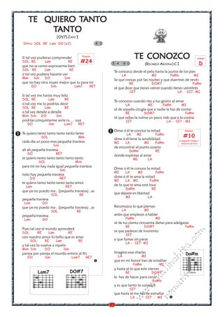 TANTO
    TE QUIERO TANTO
        TANTO
                             (OV7) CAPO I
Intro: SOL RE Lam DO (x2)                                     4 0



Si tal vez pudieras comprender                     Rasgueo
                                                                                      TE CONOZCO                                             arpegio
SOL RE           Lam                 RE         #24                  5 4      4 0              (RICARDO ARJONA) C I                            D
que no se como expresarme bien
SOL RE           Lam                    RE
                                                                     Te conozco desde el pelo hasta la punta de los pies
si tal vez pudiera hacerte ver                                             LA                       MI            Fa#m                  MI
Mim     Sim      DO               Sim
                                                                     Se que roncas por las noches y que duermes de revés
que no hay otra mujer mejor que tu para mi                                       RE                 DO#7                              Fa#m
       DO              Sim                   Lam7        RE7
                                                                     sé que dices que tienes veinte cuando tienes veintitrés
                                                                                 SI7                                  LA -SI7- MI
Si tal vez me harías muy feliz
SOL RE                Lam         RE
                                                                     Te conozco cuando ríes y tus gestos al amar
si tal vez me lo podrías decir                                                 LA                  MI          Fa#m        MI
SOL RE           Lam              RE
                                                                     sé de aquella cirugía que a nadie le has de contar
si tal vez detalle a detalle                                                   RE              DO#7                           Fa#m
Mim Sim       DO            Sim
                                                                     sé que odias la rutina un poco más que a la cocina
podrías conquistarme sería tu. . . uya                                         SI7                              LA - SI7 - MI
   DO                 Sim         Lam7        RE7
                                                                     Dime si él te conoce la mitad                            Rasgueo
Te quiero tanto tanto tanto tanto tanto                                         LA       MI              Fa#m
              SOL                             Mim
                                                                     dime si él tiene la sensibilidad
                                                                                                                            #10
                                                                                                                         el segundo tiempo a
cada día un poco mas pequeña traviesa                                MI        LA              MI        Fa#m              veces no se toca
                        Sim
                                                                     de encontrar el punto exacto
ah ah pequeña traviesa                                                           Do#m                    RE
   DO                       RE7
                                                                     donde explotas al amar
te quiero tanto tanto tanto tanto tanto                                              MI            LA
            SOL                              Mim
para mi no hay nada igual pequeña traviesa
                              Sim                                    Dime si él te conoce la mitad
                                                                     MI        LA         MI             Fa#m
nolo hay pequeña traviesa
      DO                      RE7                                    dime si él te ama la mitad
                                                                     MI        LA MI                Fa#m
te quiero tanto tanto tanto tanto amor
  Lam                               RE7                              de lo que te ama este loco
                                                                               Do#m                 RE
que ya no puedo ma . (pequeña traviesa) ..as
                       SOL                     RE                    que dejaste en libertad
                                                                               MI                  LA
pequeña traviesa
 Lam             DO
que ya no puedo ma . (pequeña traviesa) ..as                         Reconozco lo que piensas
                       SOL                    RE                           LA                  MI
pequeña traviesa                                                     antes que empieces a hablar
 Lam             DO                                                            Fa#m                      MI
                                                                     sé de tus ciento cincuenta dietas para adelgazar
                                                                               RE              DO#7                           Fa#m
Pues tal vez el mundo aprenderá
                                                                     se que padeces de insomnio
                                                                                                                                  m

SOL         RE        Lam            RE
                                                                               SI7
con nuestro amor lo bello que es amar
                                                                                                                            co



      SOL        RE         Lam               RE                     y que fumas sin parar
                                                                               LA - SI7- MI
                                                                                                                      a.




y tal vez lo vuelva a repetir
Mim Sim          DO               Sim
                                                                                                                  it




pareja por pareja el mundo entero al fin                             Imagino esas charlas                                      Do#m
   DO            Sim                     Lam7           RE7              LA                   MI
                                                                                                               ch




                                                                     que en mi honor han de entablar
                                                                                                                                 s




                                                                                     Fa#m                  MI
                                                                                                          in
                                                                                                                      ica




                                                                     y hasta sé lo que este viernes
            Lam7                        DO#7
                                                                                                    al




                                                                               RE                   DO#7                         IV traste
                                                    x
                                                                     le has de hacer para cenar
                                                                                                                      nt
                                                                                               .k




                                                                                                        Fa#m
                                                                                                               ma
                                                                                          w




                                                    x                y es que tanto te conozco
                                                                                 SI7
                                                                                      w




                                                                     que hasta sé me has de extrañar
                                                                                                         ro




                                                                                    LA    -    SI7 - MI
                                                                                w




                                                                    43
 