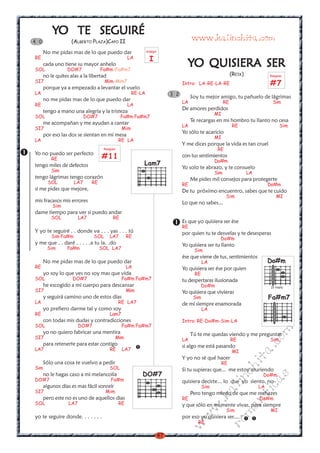 YO TE SEGUIRÉ
4 0                (ALBERTO PLAZA)CAPO II                                              www.kalinchita.com
      No me pidas mas de lo que puedo dar                    arpegio

RE                                                 LA          I
SOL
      cada uno tiene su mayor anhelo
                 DO#7              Fa#m-Fa#m7
                                                                                    YO QUISIERA SER
      no le quites alas a la libertad                                                                          (REIK)             Rasgueo
SI7                                  Mim-Mim7                                     Intro: LA-RE-LA-RE                              #7
      porque ya a empezado a levantar el vuelo
LA                                                   RE-LA                  3 2
      no me pidas mas de lo que puedo dar                                              Soy tu mejor amigo, tu pañuelo de lágrimas
                                                                                  LA                      RE                        Sim
RE                                                 LA
                                                                                  De amores perdidos
      tengo a mano una alegría y la tristeza                                                        MI
SOL                        DO#7               Fa#m Fa#m7
      me acompañan y me ayudan a cantar                                                Te recargas en mi hombro tu llanto no cesa
                                                                                  LA                           RE                        Sim
SI7                                            Mim
                                                                                  Yo sólo te acaricio
      por eso las dos se sientan en mi mesa                                                         MI
LA                                            RE LA
                                                                                  Y me dices porque la vida es tan cruel
                                    Rasgueo                                                          RE
Yo no puedo ser perfecto
          RE                       #11                                            con tus sentimientos
                                                                                                    Do#m
tengo miles de defectos                                  Lam7
                                                                                  Yo solo te abrazo, y te consuelo
          Sim                                                                                       Sim                 LA
tengo lágrimas tengo corazón                                                           Me pides mil consejos para protegerte
        SOL          LA7      RE                                                  RE                                              Do#m
si me pides que mejore,                                                           De tu próximo encuentro, sabes que te cuido
                                                                                                           Sim                        MI
mis fracasos mis errores                                                          Lo que no sabes...
          Sim
dame tiempo para ver si puedo andar
          SOL           LA7              RE
                                                                                  Es que yo quisiera ser ése
                                                                                  RE
Y yo te seguiré . . donde va . . . yas . . . tú                                   por quien tu te desvelas y te desesperas
          Sim Fa#m             SOL      LA7        RE                                                 Do#m
y me que . . daré . . . . .a tu la. .do                                           Yo quisiera ser tu llanto
        Sim      Fa#m              SOL LA7                                              Sim
                                                                                  ése que viene de tus, sentimientos
      No me pidas mas de lo que puedo dar                                                     LA                                  Do#m
RE                                                 LA                             Yo quisiera ser ése por quien
      yo soy lo que ves no soy mas que vida                                             RE
SOL                 DO#7                       Fa#m Fa#m7                         tu despertaras ilusionada
      he escogido a mi cuerpo para descansar                                                 Do#m                                  IV traste
SI7                                                Mim                            Yo quisiera que vivieras
      y seguirá camino uno de estos días                                                Sim                                       Fa#m7
LA                                            RE LA7                              de mí siempre enamorada
      yo prefiero darme tal y como soy                                                        LA
RE                                      Lam7
      con todas mis dudas y contradicciones                                       Intro: RE-Do#m-Sim-LA
SOL                     DO#7                   Fa#m Fa#m7
                                                                                                                                  m

      yo no quiero fabricar una mentira                                                Tú te me quedas viendo y me preguntas
SI7                                        Mim                                    LA                           RE                 Sim
                                                                                                                             co



      para retenerte para estar contigo                                           si algo me está pasando
LA7                                     RE     LA7
                                                                                                                         a.




                                                                                                               MI
                                                                                  Y yo no sé qué hacer
                                                                                                                        it




      Sólo una cosa te vuelvo a pedir                                                                    RE
Sim                                     SOL
                                                                                                                ch




                                                                                  Si tu supieras que... me estoy muriendo
      no le hagas caso a mi melancolía                   DO#7                                                                 Do#m
                                                                                                                                  s
                                                                                                          in




DO#7                                    Fa#m                                      quisiera decirte... lo que yo siento, no
                                                                                                                             ica




      algunos días es mas fácil sonreír                                                       Sim                            LA
                                                                                                    al




SI7                                  Mim                                               Pero tengo miedo de que me rechazes
                                                                                                                        nt




      pero este no es uno de aquellos dias
                                                                                                .k




                                                                                  RE                                         Do#m
SOL               LA7                         RE                                  y que sólo en mi mente vivas, para siempre
                                                                                                               ma
                                                                                          w




                                                                                                           Sim                    MI
                                                                                       w




yo te seguire donde. . . . . . .                                                  por eso yo quisiera ser....
                                                                                          RE
                                                                                                          ro
                                                                                  w




                                                                       47
 