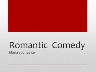Romantic Comedy
Maria younes 12v
 