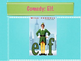 Comedy: Elf. 