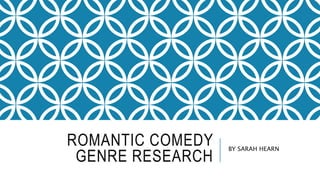 ROMANTIC COMEDY
GENRE RESEARCH
BY SARAH HEARN
 