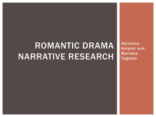 Adrianna
Karpiel and
Mariana
Tugulea
ROMANTIC DRAMA
NARRATIVE RESEARCH
 