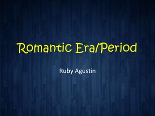Romantic Era/Period
      Ruby Agustin
 