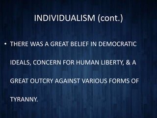 INDIVIDUALISM (cont.)

• THERE WAS A GREAT BELIEF IN DEMOCRATIC

 IDEALS, CONCERN FOR HUMAN LIBERTY, & A

 GREAT OUTCRY AGAINST VARIOUS FORMS OF

 TYRANNY.
 