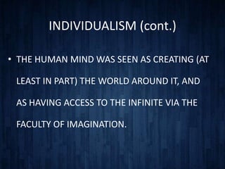 INDIVIDUALISM (cont.)

• THE HUMAN MIND WAS SEEN AS CREATING (AT

 LEAST IN PART) THE WORLD AROUND IT, AND

 AS HAVING ACCESS TO THE INFINITE VIA THE

 FACULTY OF IMAGINATION.
 