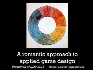 A romantic approach to
applied game design
Presented at IIDD 2015 Pietro Polsinelli @ppolsinelli
 