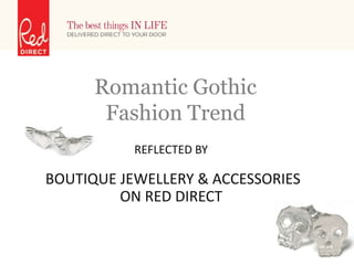 Romantic Gothic
       Fashion Trend
           REFLECTED BY

BOUTIQUE JEWELLERY & ACCESSORIES
         ON RED DIRECT
 