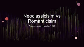 Neoclassicisim vs
Romanticisim
Ariadna, Jesús y Henrijs 4º ESO
 