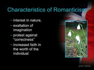 Characteristics of Romanticism interest in nature, exaltation of imagination protest against “correctness” increased faith in the worth of the individual 