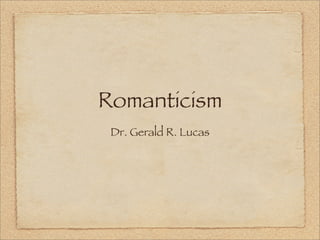 Romanticism
 Dr. Gerald R. Lucas
 