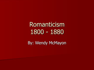 Romanticism 1800 - 1880 By: Wendy McMayon 