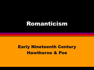 Romanticism Early Nineteenth Century Hawthorne & Poe 